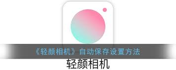 輕顏相機(jī)怎么開(kāi)啟自動(dòng)保存